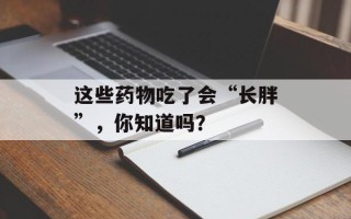 这些药物吃了会“长胖”，你知道吗？