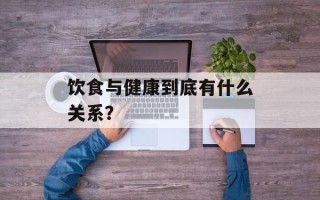 饮食与健康到底有什么关系？