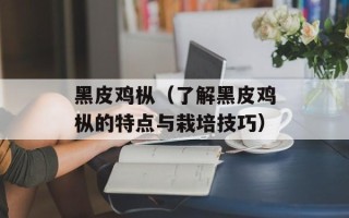 黑皮鸡枞（了解黑皮鸡枞的特点与栽培技巧）