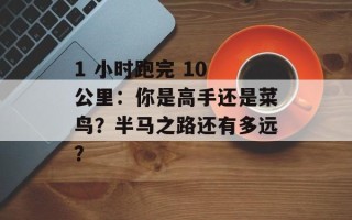 1 小时跑完 10 公里：你是高手还是菜鸟？半马之路还有多远？