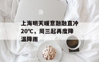 上海明天暖意融融直冲20℃，周三起再度降温降雨