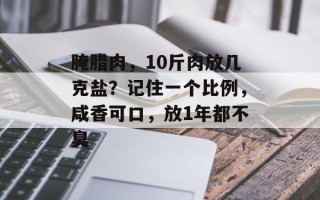 腌腊肉，10斤肉放几克盐？记住一个比例，咸香可口，放1年都不臭