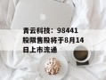 青云科技：98441股限售股将于8月14日上市流通