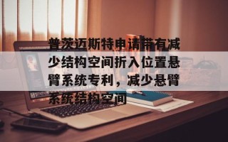 普茨迈斯特申请带有减少结构空间折入位置悬臂系统专利，减少悬臂系统结构空间