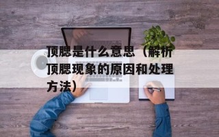 顶腮是什么意思（解析顶腮现象的原因和处理方法）