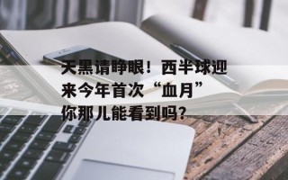 天黑请睁眼！西半球迎来今年首次“血月” 你那儿能看到吗？