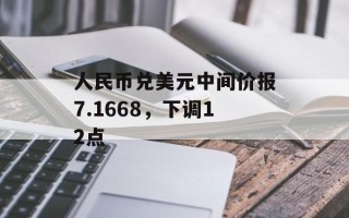 人民币兑美元中间价报7.1668，下调12点