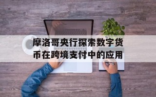 摩洛哥央行探索数字货币在跨境支付中的应用