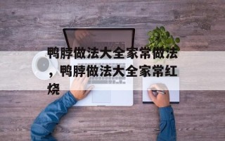 鸭脖做法大全家常做法，鸭脖做法大全家常红烧