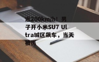 近200km/h！男子开小米SU7 Ultra城区飙车，当天被抓