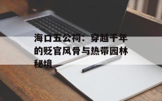 海口五公祠：穿越千年的贬官风骨与热带园林秘境