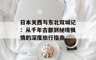 日本关西与东北双城记：从千年古都到秘境枫情的深度旅行指南