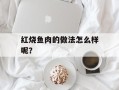 红烧鱼肉的做法怎么样呢？