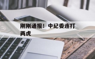 刚刚通报！中纪委连打两虎