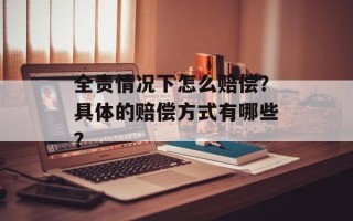 全责情况下怎么赔偿？具体的赔偿方式有哪些？