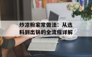 炒凉粉家常做法：从选料到出锅的全流程详解