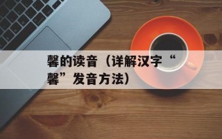 馨的读音（详解汉字“馨”发音方法）