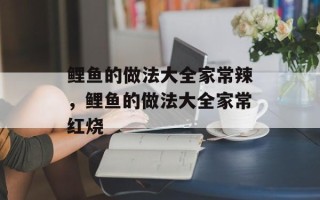 鲤鱼的做法大全家常辣，鲤鱼的做法大全家常红烧