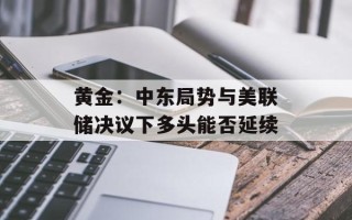 黄金：中东局势与美联储决议下多头能否延续