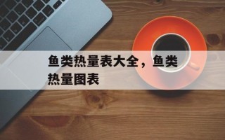 鱼类热量表大全，鱼类热量图表