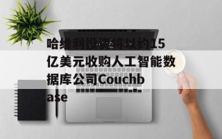 哈维利投资将以约15亿美元收购人工智能数据库公司Couchbase
