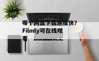 哪个网盘下载速度快？Filmly可在线观看