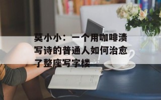 莫小小：一个用咖啡渍写诗的普通人如何治愈了整座写字楼