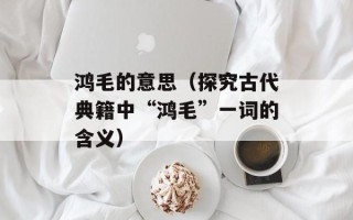 鸿毛的意思（探究古代典籍中“鸿毛”一词的含义）