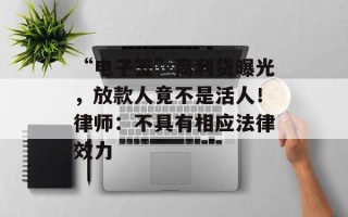“电子签”高利贷曝光，放款人竟不是活人！律师：不具有相应法律效力