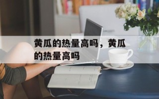 黄瓜的热量高吗，黄瓜的热量高吗