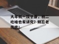 大年初一饺子香，初二吃啥也有讲究？别忘老传统！