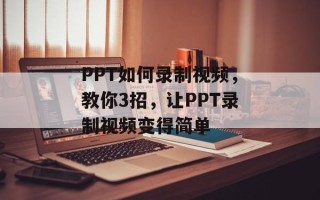 PPT如何录制视频，教你3招，让PPT录制视频变得简单