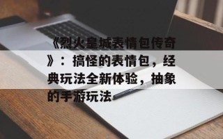 《烈火皇城表情包传奇》：搞怪的表情包，经典玩法全新体验，抽象的手游玩法