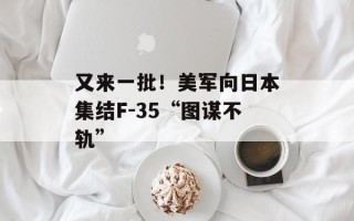 又来一批！美军向日本集结F-35“图谋不轨”