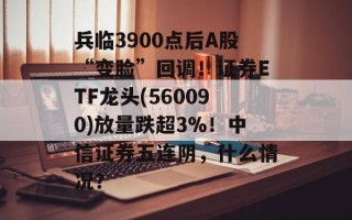 兵临3900点后A股“变脸”回调！证券ETF龙头(560090)放量跌超3%！中信证券五连阴，什么情况？