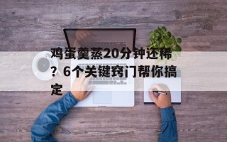 鸡蛋羹蒸20分钟还稀？6个关键窍门帮你搞定