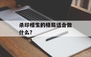杀印相生的格局适合做什么？