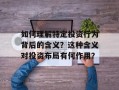 如何理解特定投资行为背后的含义？这种含义对投资布局有何作用？
