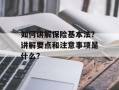 如何讲解保险基本法？讲解要点和注意事项是什么？