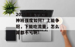 2025新赛季IG全神班强度如何？上能争冠，下能吃流量，怎么算都不亏啊！