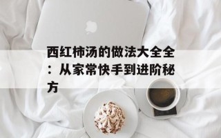 西红柿汤的做法大全全：从家常快手到进阶秘方