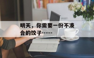 明天，你需要一份不凑合的饺子……