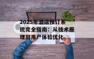 2025年酒店预订系统完全指南：从技术原理到用户体验优化