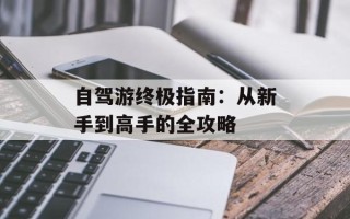 自驾游终极指南：从新手到高手的全攻略