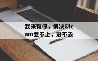 我来帮你，解决Steam登不上，进不去