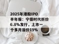 2025年港股IPO半年报：宁德时代折价6.8%发行，上市一个多月溢价19%