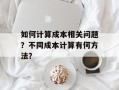如何计算成本相关问题？不同成本计算有何方法？