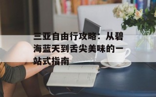 三亚自由行攻略：从碧海蓝天到舌尖美味的一站式指南