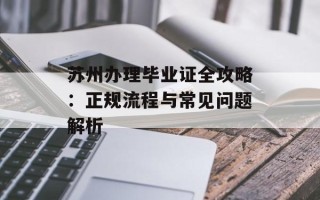 苏州办理毕业证全攻略：正规流程与常见问题解析