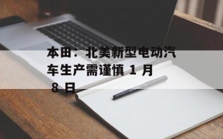 本田：北美新型电动汽车生产需谨慎 1 月 8 日